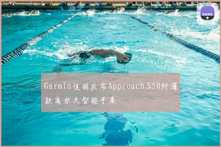 Garmin佳明发布Approach S50纤薄款高尔夫智能手表