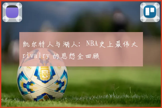 凯尔特人与湖人：NBA史上最伟大 rivalry 的恩怨全回顾