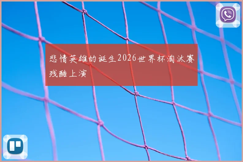 悲情英雄的诞生2026世界杯淘汰赛残酷上演