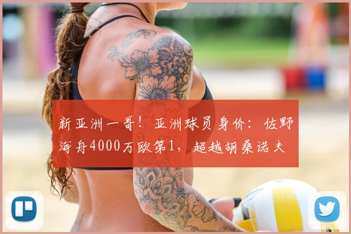新亚洲一哥！亚洲球员身价：佐野海舟4000万欧第1，超越胡桑诺夫