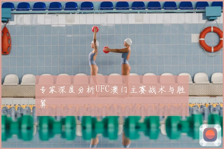 专家深度分析UFC澳门主赛战术与胜算