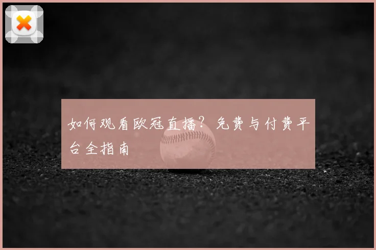 如何观看欧冠直播？免费与付费平台全指南