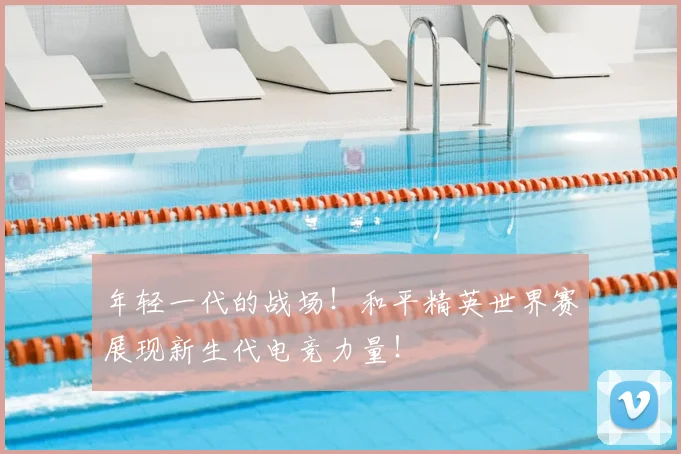 年轻一代的战场！和平精英世界赛展现新生代电竞力量！