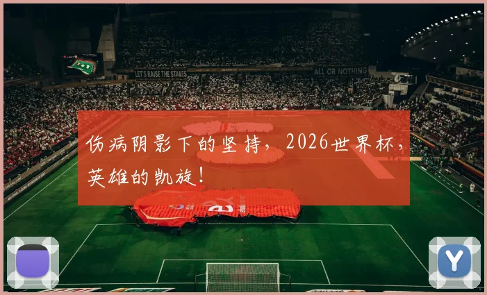 伤病阴影下的坚持,2026世界杯,英雄的凯旋!