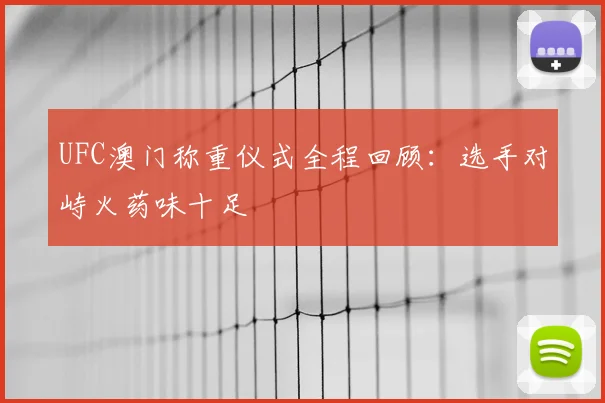 UFC澳门称重仪式全程回顾：选手对峙火药味十足