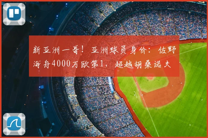 新亚洲一哥!亚洲球员身价:佐野海舟4000万欧第1,超越胡桑诺夫