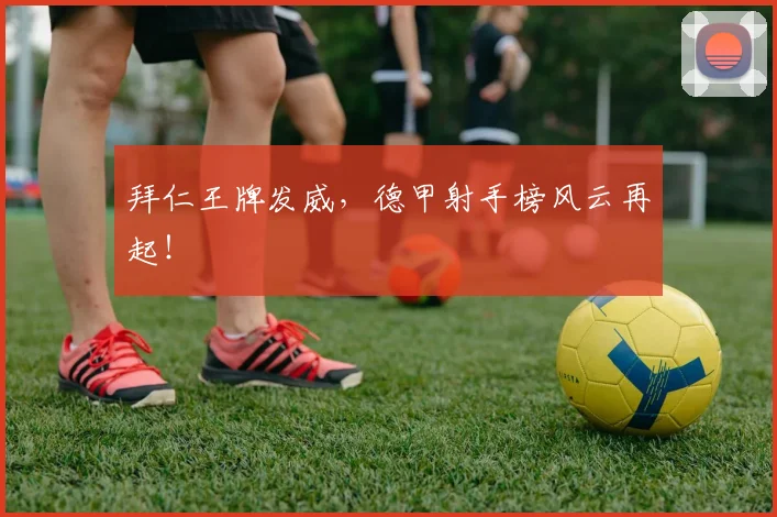 拜仁王牌发威,德甲射手榜风云再起!
