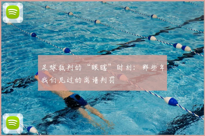 足球裁判的“眼瞎”时刻:那些年我们见过的离谱判罚