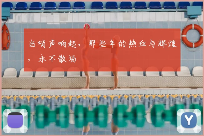 当哨声响起，那些年的热血与辉煌，永不散场