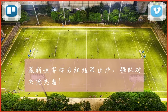 最新世界杯分组结果出炉,强队对决抢先看!