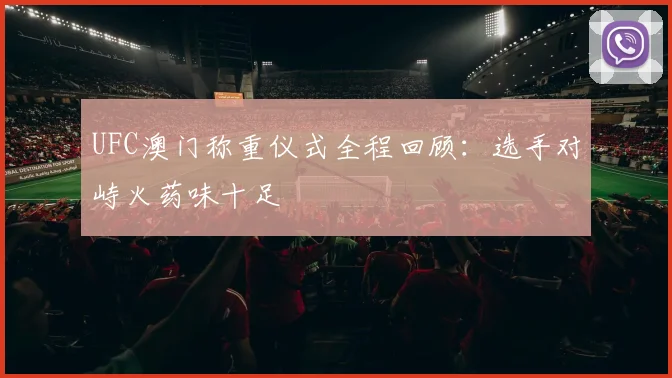 UFC澳门称重仪式全程回顾：选手对峙火药味十足
