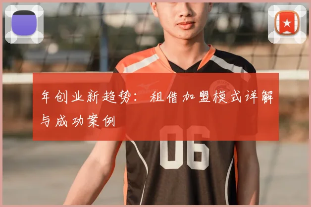 年创业新趋势:租借加盟模式详解与成功案例