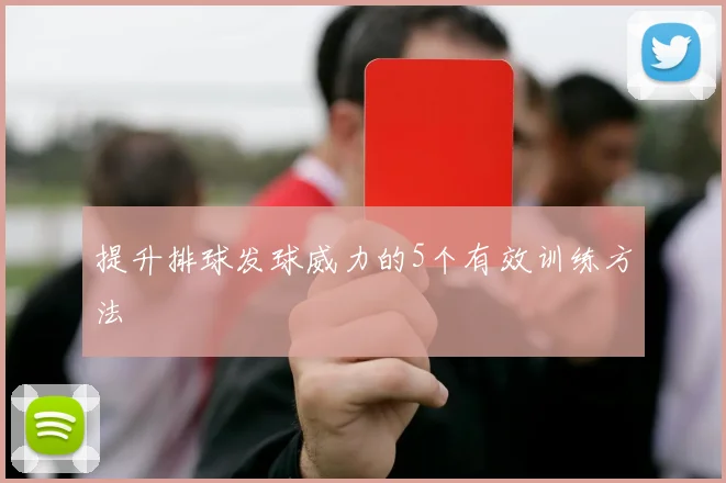 提升排球发球威力的5个有效训练方法