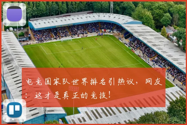电竞国家队世界排名引热议，网友：这才是真正的竞技！