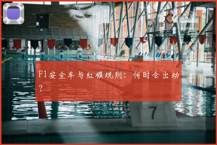 F1安全车与红旗规则：何时会出动？