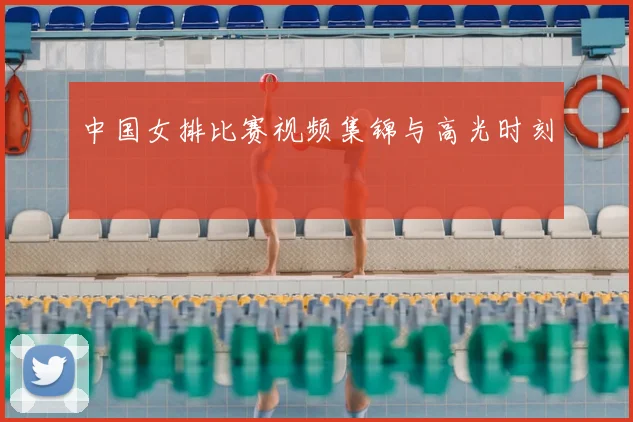 中国女排比赛视频集锦与高光时刻