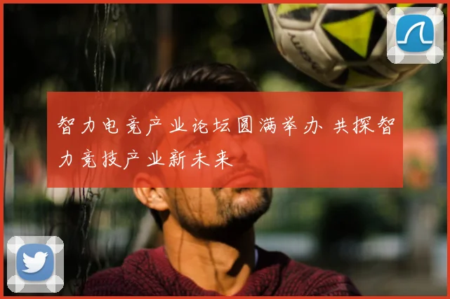 智力电竞产业论坛圆满举办 共探智力竞技产业新未来