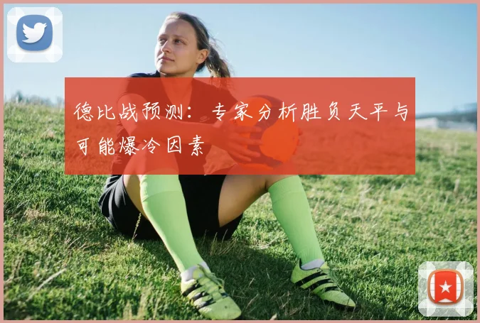 德比战预测:专家分析胜负天平与可能爆冷因素