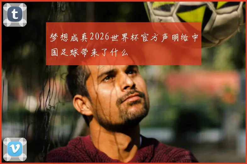 梦想成真2026世界杯官方声明给中国足球带来了什么