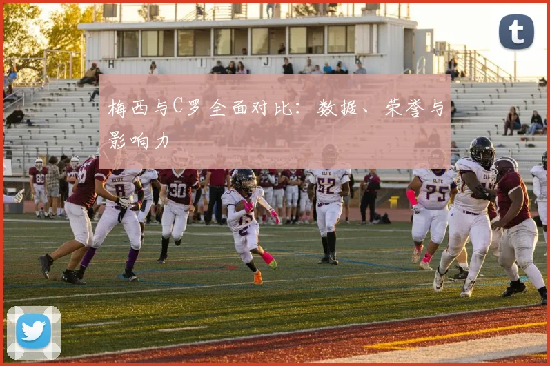 梅西与C罗全面对比：数据、荣誉与影响力