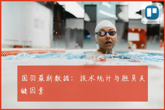 国羽最新数据：技术统计与胜负关键因素