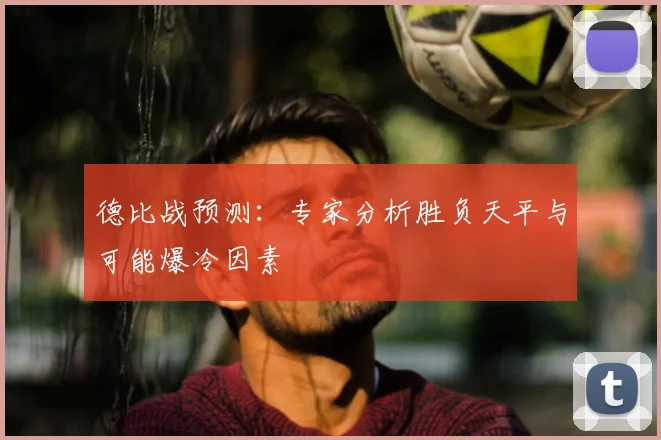 德比战预测：专家分析胜负天平与可能爆冷因素