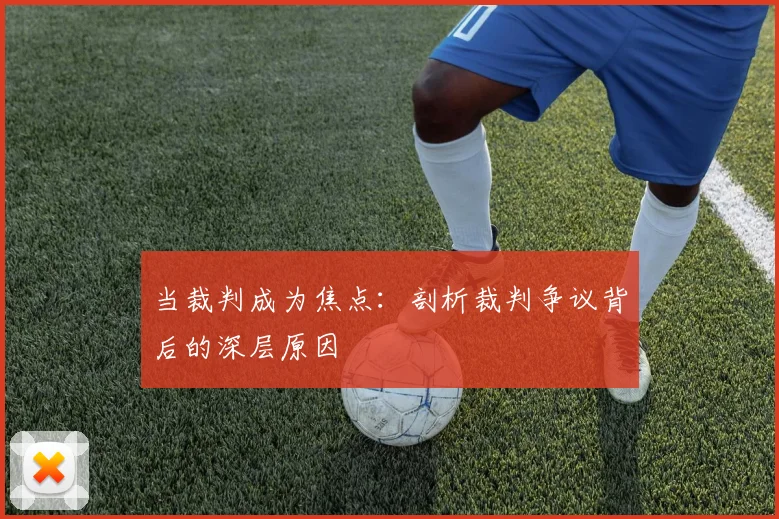 当裁判成为焦点：剖析裁判争议背后的深层原因