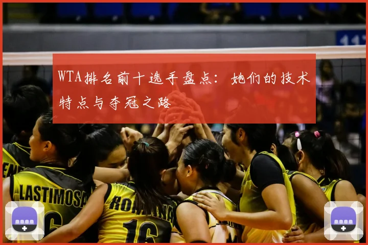 WTA排名前十选手盘点:她们的技术特点与夺冠之路