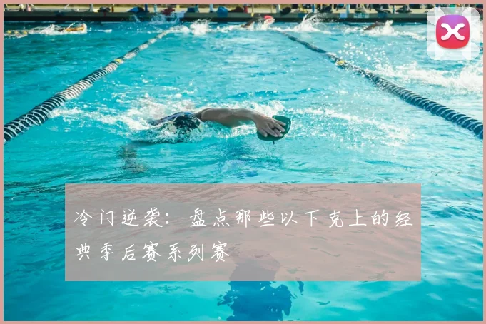 冷门逆袭：盘点那些以下克上的经典季后赛系列赛