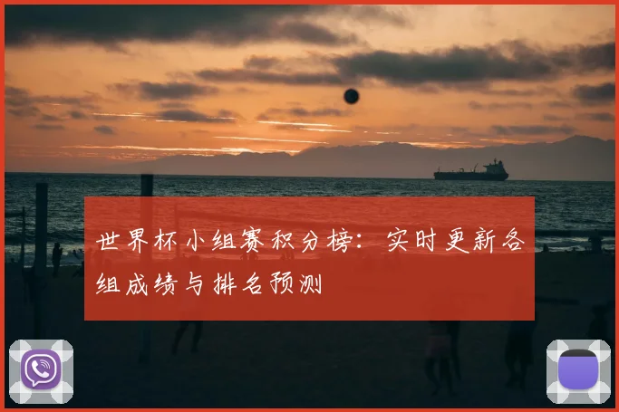 世界杯小组赛积分榜:实时更新各组成绩与排名预测