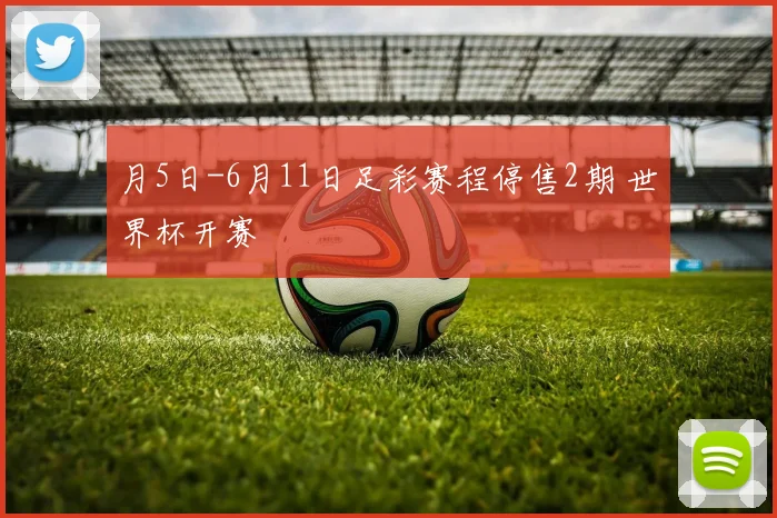 月5日-6月11日足彩赛程停售2期 世界杯开赛
