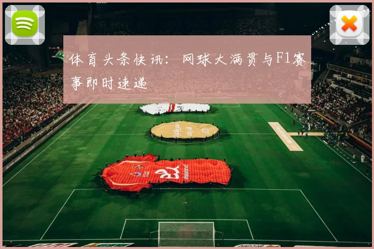 体育头条快讯：网球大满贯与F1赛事即时速递