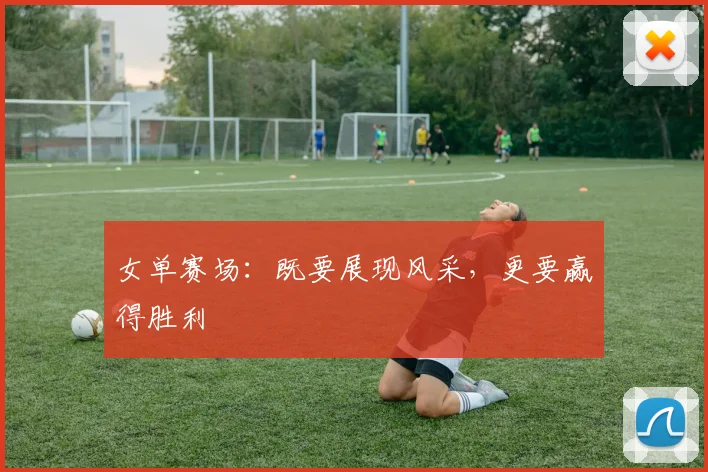 女单赛场：既要展现风采，更要赢得胜利