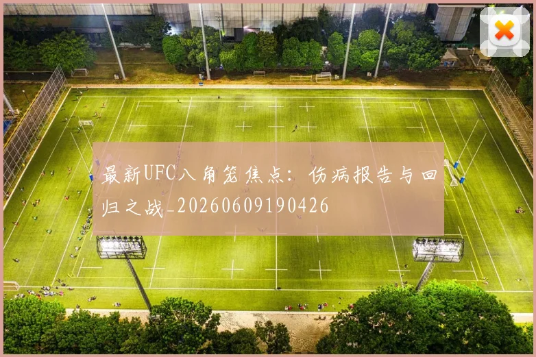最新UFC八角笼焦点：伤病报告与回归之战_20260609190426