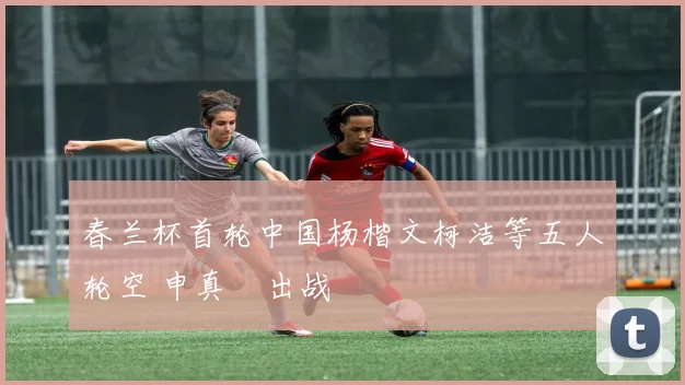 春兰杯首轮中国杨楷文柯洁等五人轮空 申真谞出战